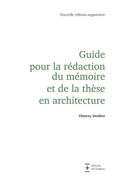 Guide pour la rédaction du mémoire et de la thèse en architecture (Nouvelle éd. augmentée) Thierry Verdier