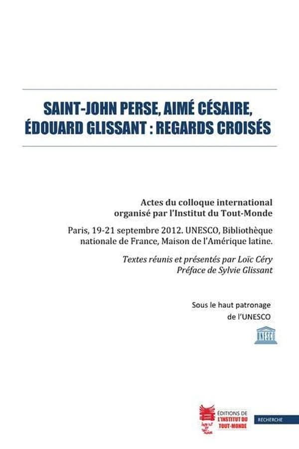 Saint-John Perse, Aimé Césaire, Édouard Glissant, regards croisés : actes du colloque international organisé par l'Institut du tout-monde, Paris, 19-21 septembre 2012, UNESCO, Bibliothèque nationale de France, Maison de l'Amérique latine