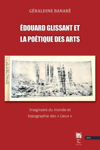 Édouard Glissant et la poétique des arts : imaginaire du monde et topographie des lieux