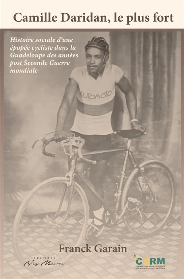 Camille Daridan, le plus fort : histoire sociale d'une épopée cycliste dans la Guadeloupe des années post Seconde guerre mondiale