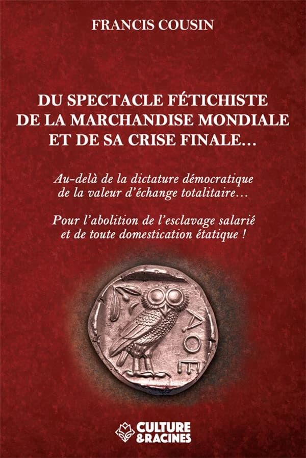 Du spectacle fétichiste de la marchandise mondiale et de sa crise finale... : au-delà de la dictature démocratique de la valeur d'échange totalitaire..., pour l'abolition de l'esclavage salarié et de toute domestication étatique !