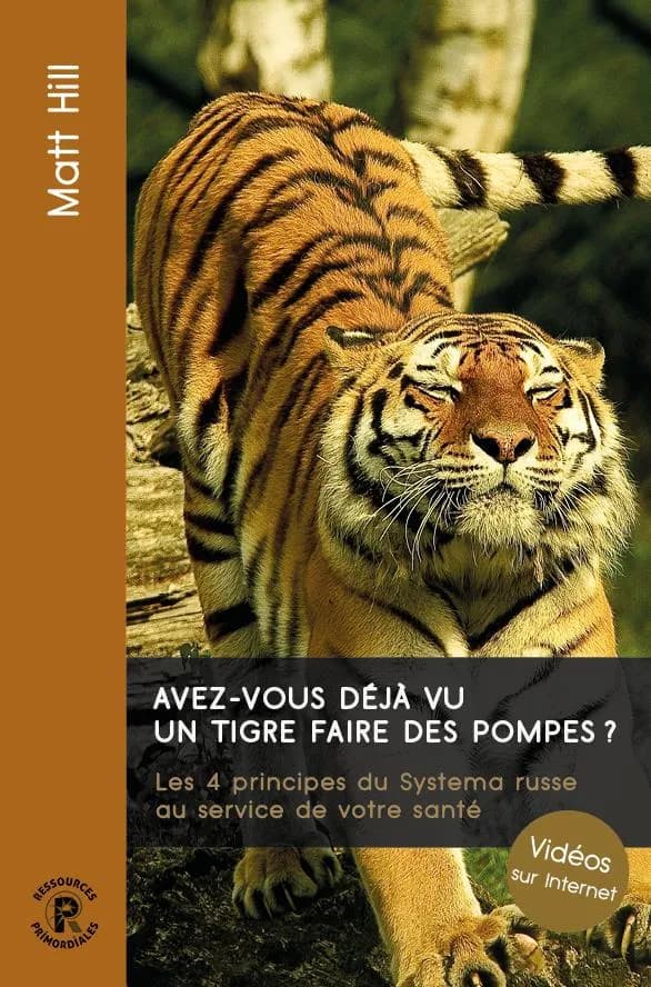 Avez-vous déjà vu un tigre faire des pompes ? : les 4 principes du Systema russe au service de votre santé