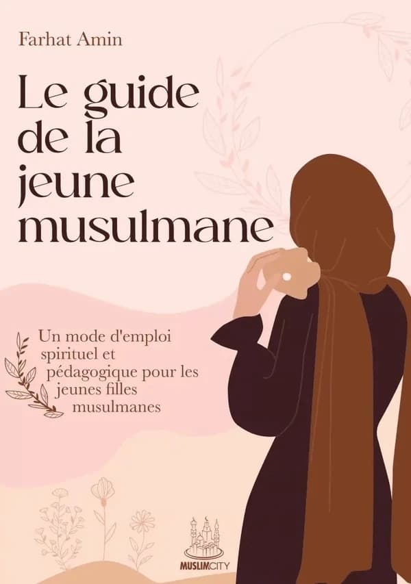 Le guide de la jeune musulmane : Un mode d'emploi spirituel et pédagogique pour les jeunes filles musulmanes