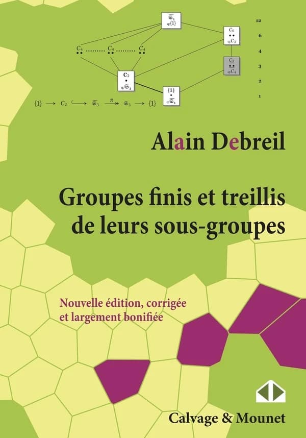 Groupes finis et treillis de leurs sous-groupes (Nouvelle éd., corrigée et largement bonifiée) Alain Debreil