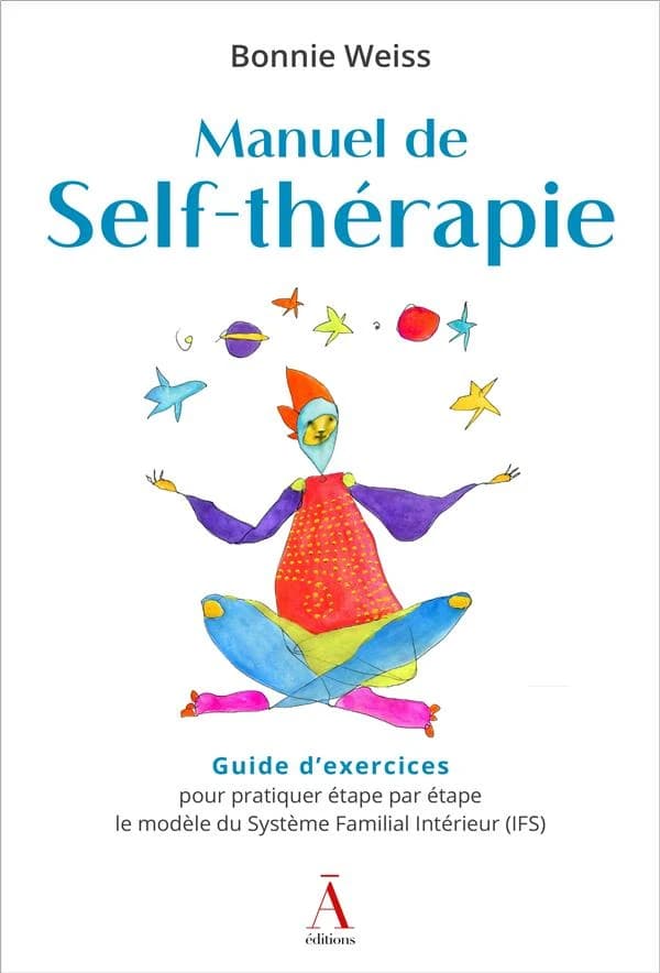 Manuel de self-thérapie : guide d'exercices pour pratiquer étape par étape le modèle du système familial intérieur, IFS...