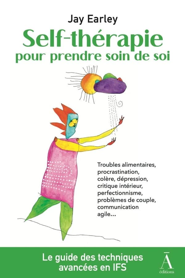 Self-thérapie pour prendre soin de soi : Résoudre vos problèmes psychologiques et relationnels avec le modèle IFS