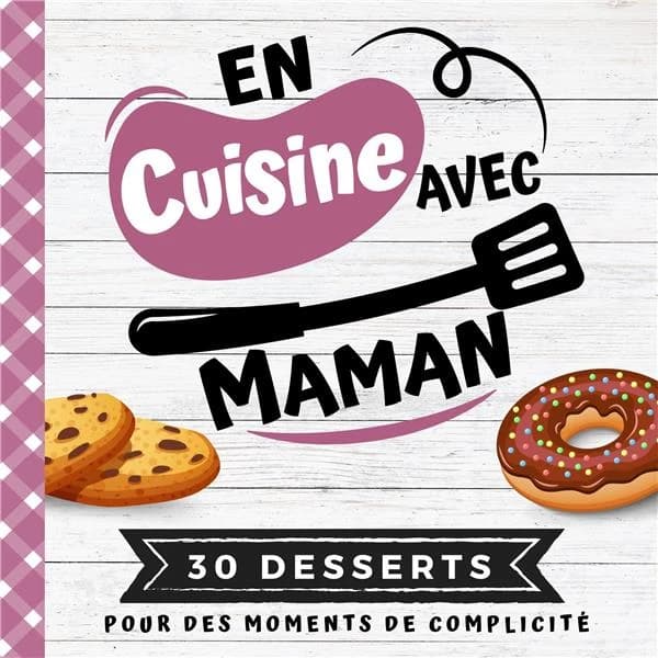 En cuisine avec maman : Mon premier livre de cuisine 30 recettes de DESSERTS faciles pour enfants Quiz, astuces, tests et lexiques culinaires | Pour cuisiner avec son enfant dès 8 ans