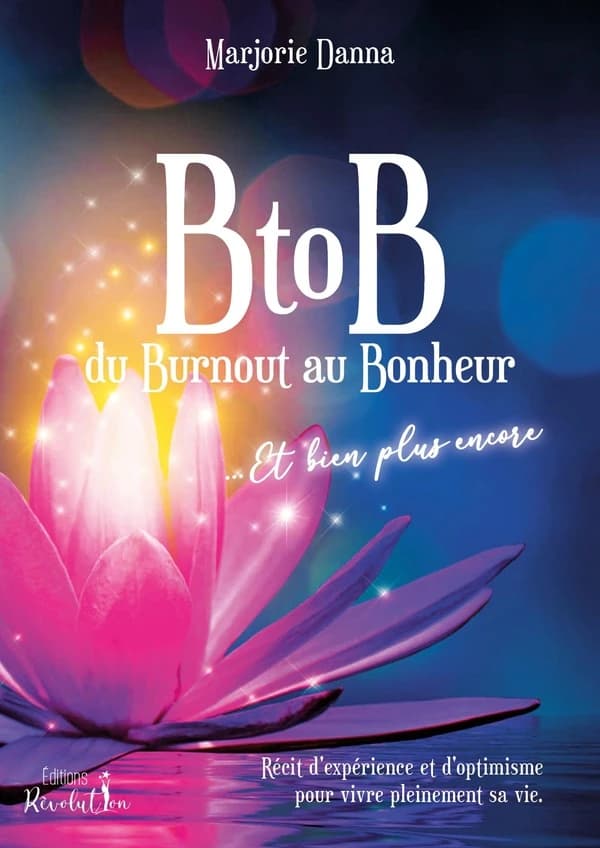 B to B : du burnout au bonheur, et bien plus encore : récit d'expérience et d'optimisme pour vivre pleinement sa vie