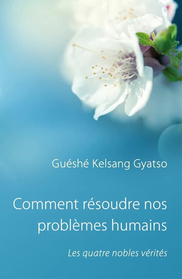 Comment résoudre nos problèmes humains : les quatre nobles vérités (5e éd.) vénérable guéshé Kelsang Gyatso rinpotché