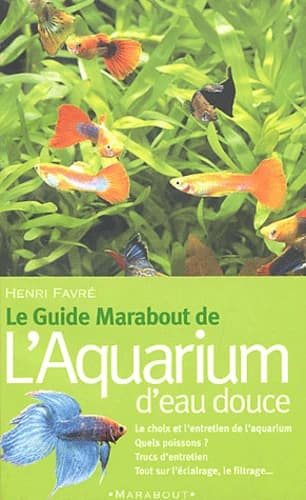 Le guide Marabout de l'aquarium d'eau douce ([Nouv. éd... ref.]) Henri Favré ; préf. de Jacques Arnoult,...