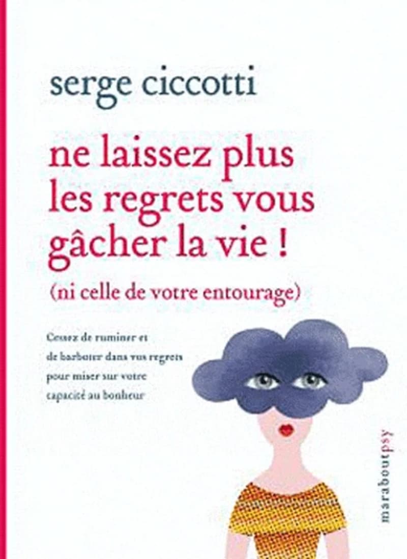 Ne laissez plus les regrets vous gâcher la vie ! : (ni celle de votre entourage)