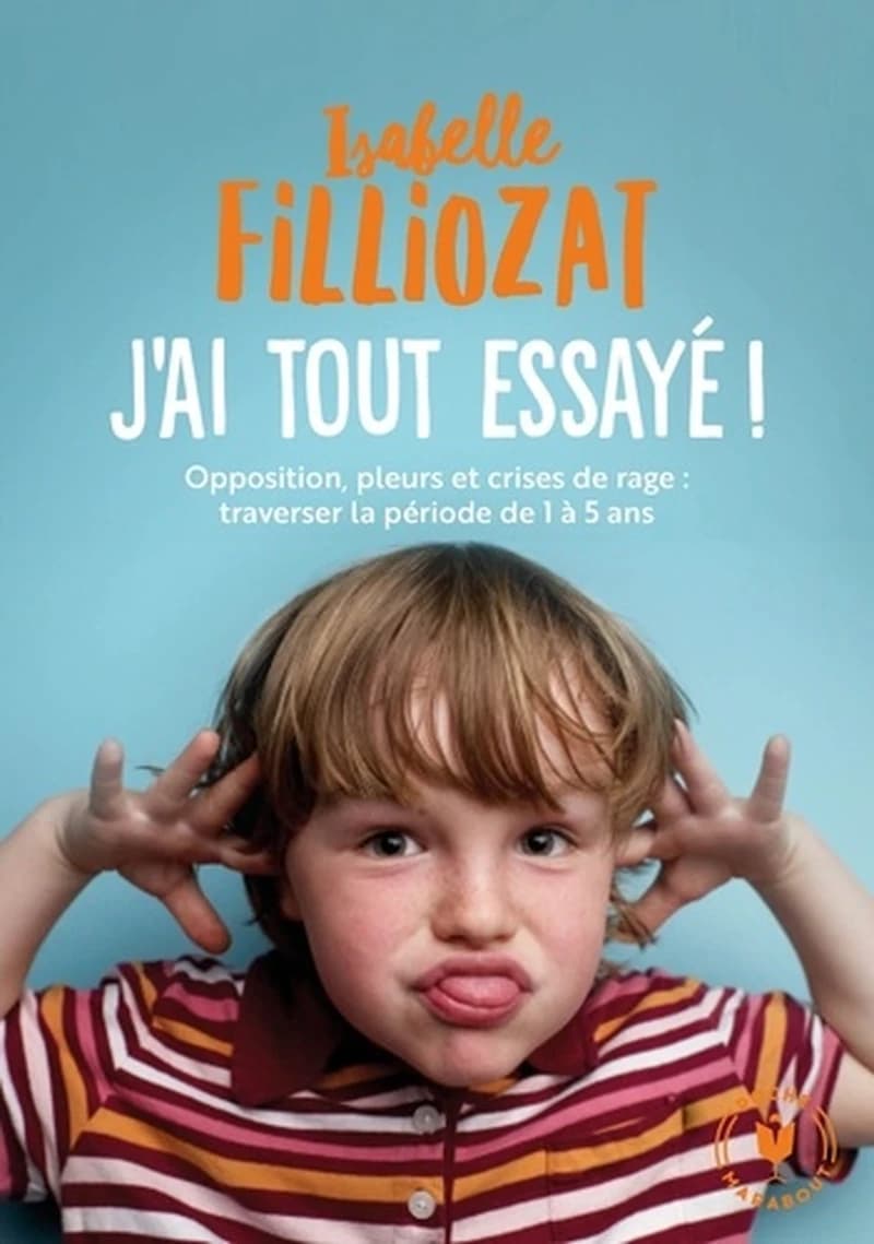 J'ai tout essayé ! : opposition, pleurs et crises de rage, traverser sans dommage la période de 1 à 5 ans