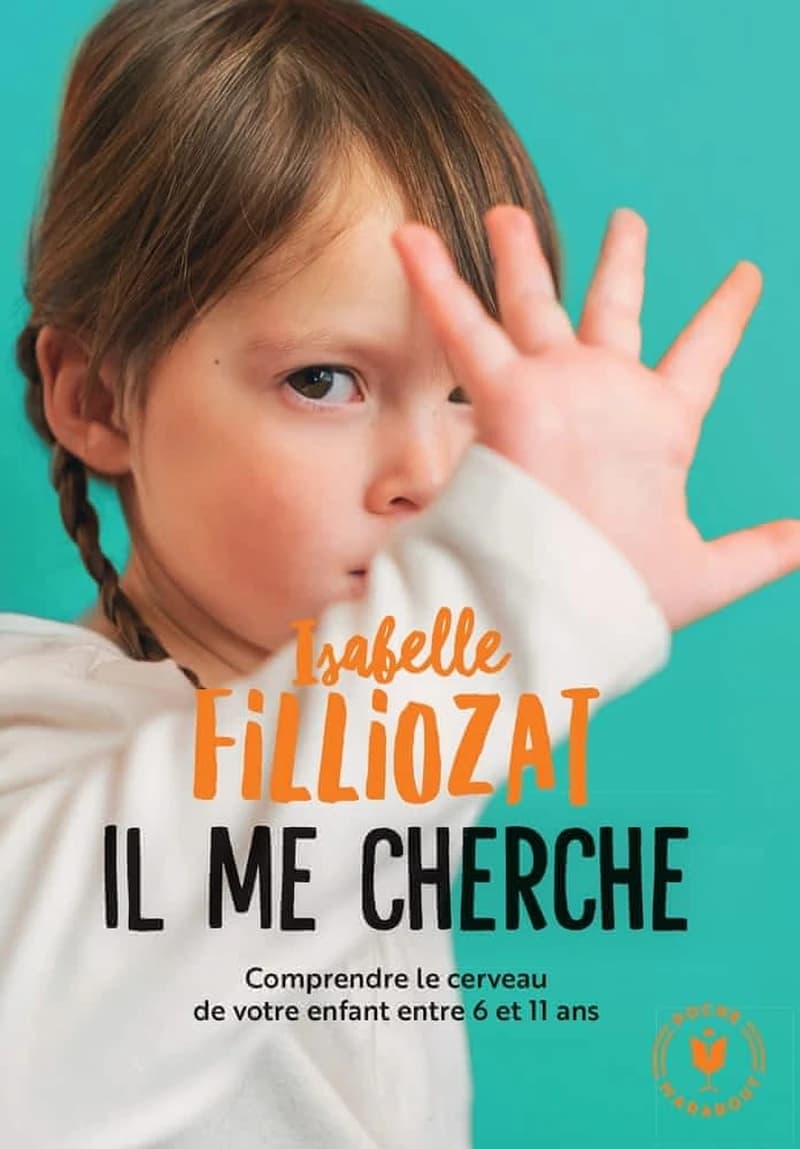 Il me cherche ! : comprendre ce qui se passe dans le cerveau de votre enfant entre 6 et 11 ans