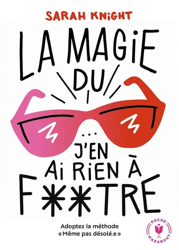 La magie du j'en ai rien à f**tre ! : adoptez la méthode Mêmepasdésolé