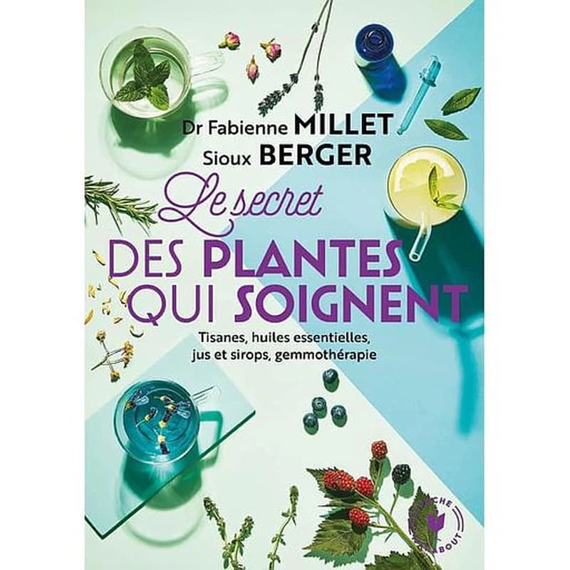 Les secrets des plantes qui soignent  - Tout savoir sur leurs vertus pour votre bien-être