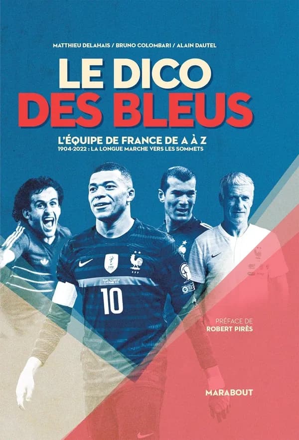 Le dico des Bleus : l'équipe de France de A à Z : 1904-2022, la longue marche vers les sommets (3e éd. [mise à jour et enrichie]) Matthieu Delahais, Bruno Colombari, Alain Dautel ; préface de Robert Pirès