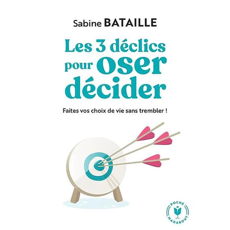 Les 3 déclics pour oser décider : faites vos choix de vie sans trembler !