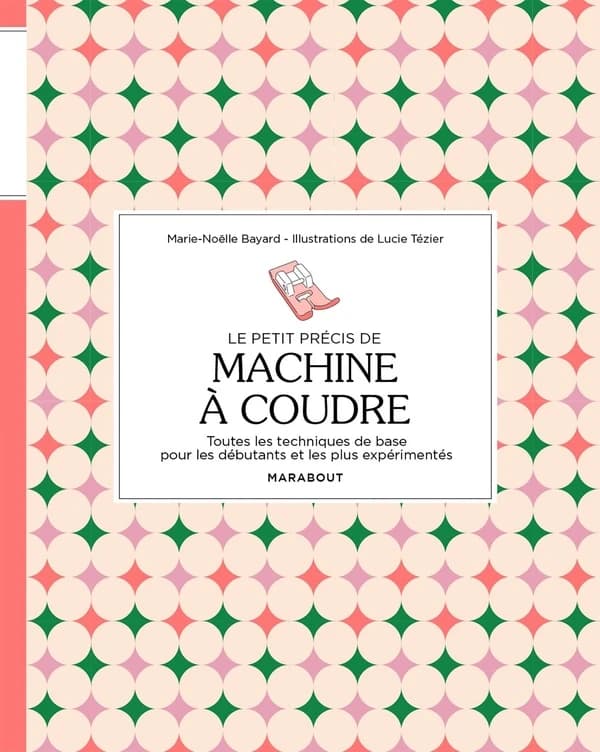 Le petit précis de machine à coudre : toutes les techniques de base pour les débutants et les plus expérimentés