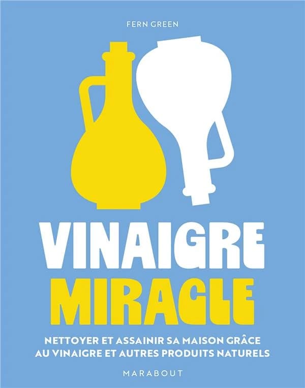 Vinaigre miracle : nettoyer et assainir sa maison grâce au vinaigre et autres produits naturels (Nouvelle éd. mise à jour) Fern Green ; photographie, Deirdre Rooney ; [traduit de l'anglais par Anne-Claire Levaux]