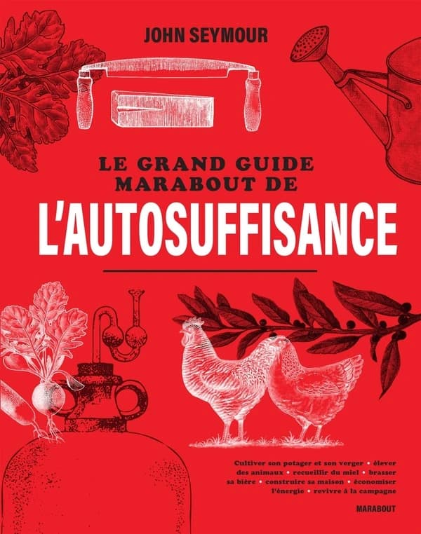 Le grand guide Marabout de l'autosuffisance : cultiver son potager et son verger, élever des animaux, recueillir du miel, brasser sa bière, construire sa maison, économiser l'énergie, revivre à la campagne ([Nouvelle éd.]) John Seymour