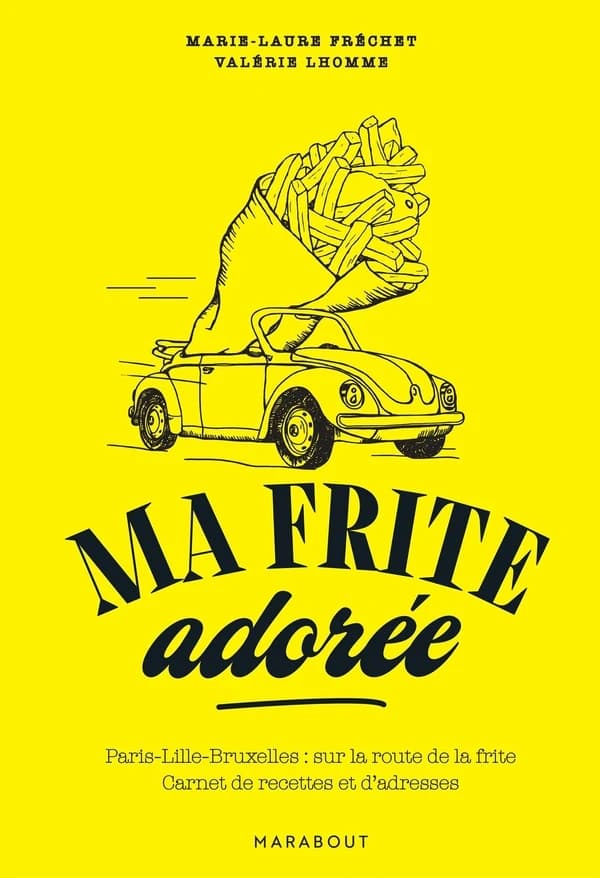Ma frite adorée : Paris, Lille, Bruxelles sur la route de la frite : carnet de recettes et d'adresses