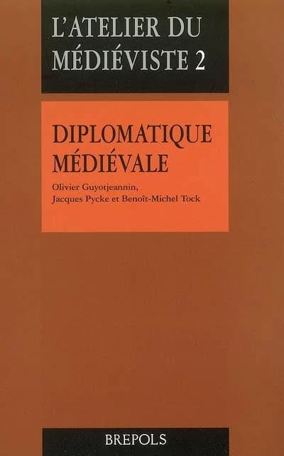Diplomatique médiévale (3e édition revue et corrigée) Olivier Guyotjeannin, Jacques Pycke et Benoît-Michel Tock