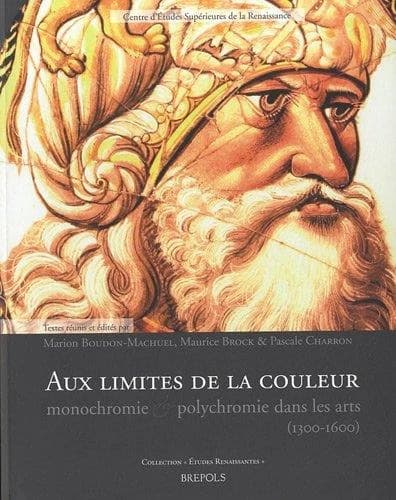 Aux limites de la couleur : monochromie & polychromie dans les arts (1300-1600) : actes du colloque international organisé par l'Institut national d'histoire de l'art (Paris) et par le Centre d'Études Supérieures de la Renaissance (Tours) les 12 et 13 jui
