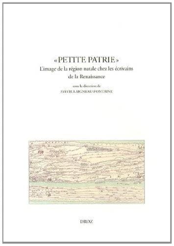 «Petite patrie» : l'image de la région natale chez les écrivains de la Renaissance : actes du colloque de Dijon, mars 2012
