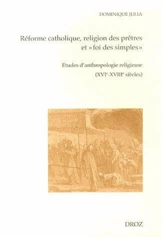Réforme catholique, religion des prêtres et « foi des simples » : études d'anthropologie religieuse, XVIe-XVIIIe siècles