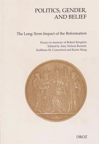 Politics, Gender, and Belief. The Long-Term Impact of the Reformation : Essays in Memory of Robert M. Kingdon