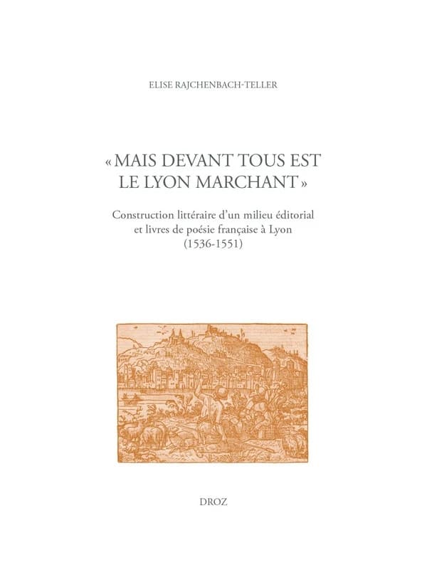 "Mais devant tous est le lyon marchant" : construction littéraire d'un milieu éditorial et livres de poésie française à Lyon, 1536-1551