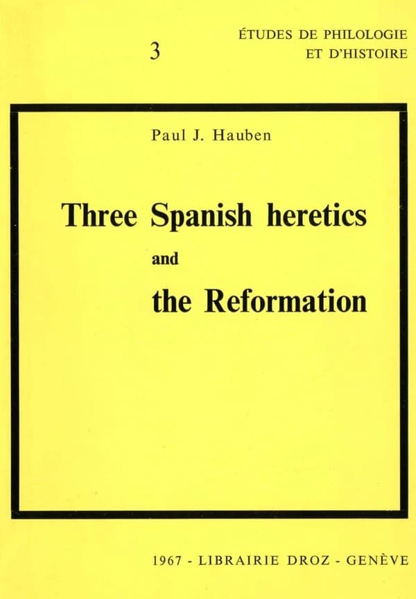 Three Spanish Heretics and the Reformation : Antonio Del Corro, Cassiodoro De Reina, Cypriano De Valera