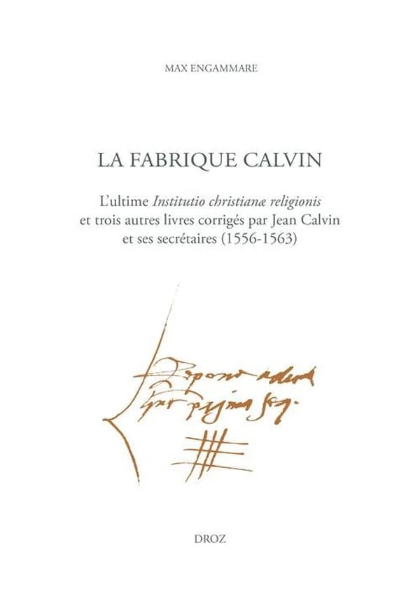 La fabrique Calvin : l'ultime "Institutio christianae religionis" et trois autres livres corrigés par Jean Calvin et ses secrétaires (1556-1563)