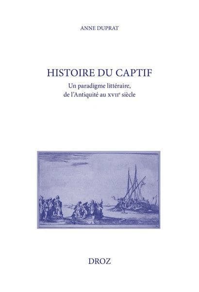 Histoire du captif : un paradigme littéraire, de l'Antiquité au XVIIe siècle