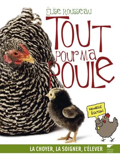 Tout pour ma poule : la choyer, la soigner, l'élever (Nouvelle éd.) texte, dessins et photos, Élise Rousseau