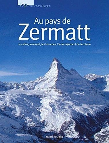 Au pays de Zermatt : la vallée, le massif, les hommes, l'aménagement du territoire