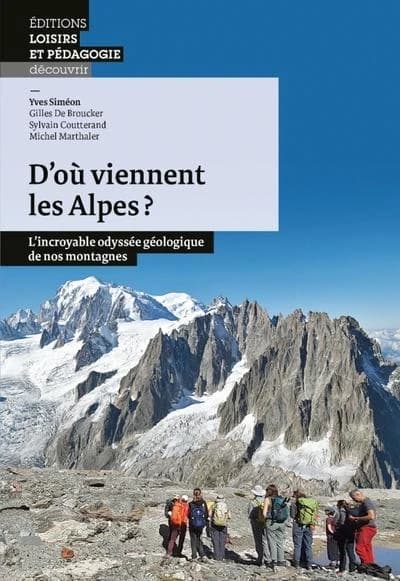 D'où viennent les Alpes ? : l'incroyable odyssée géologique de nos montagnes