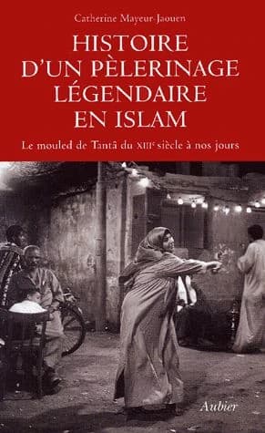 Histoire d'un pèlerinage légendaire en islam : le mouled de Tantâ du XIIIe siècle à nos jours