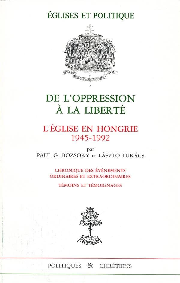 De l'oppression à la liberté : l'Eglise en Hongrie, 1945-1992 : chroniques des événements ordinaires et extraordinaires, témoins et témoignages