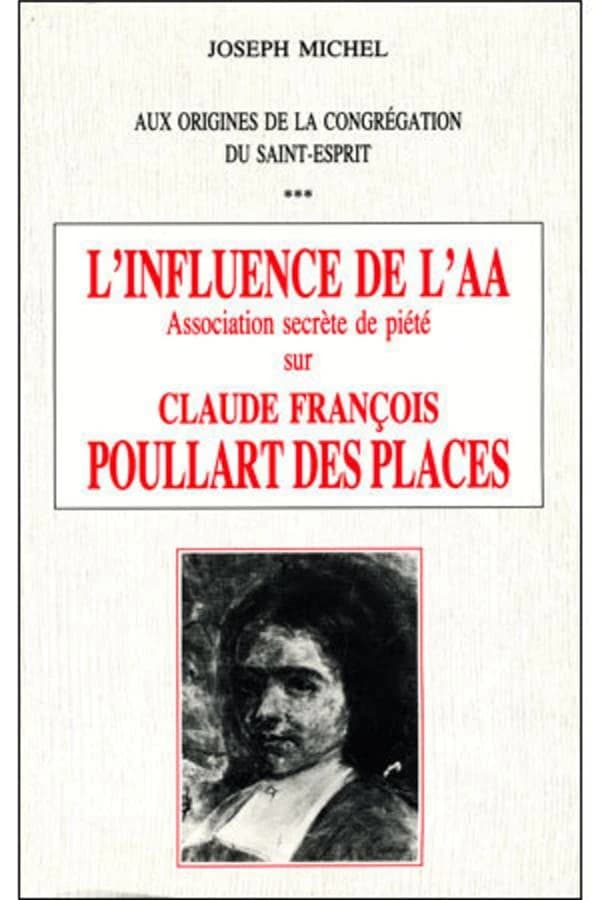 L'influence de l'AA, association secrète de piété, sur Claude François Poullart des Places : aux origines de la Congrégation du Saint-Esprit