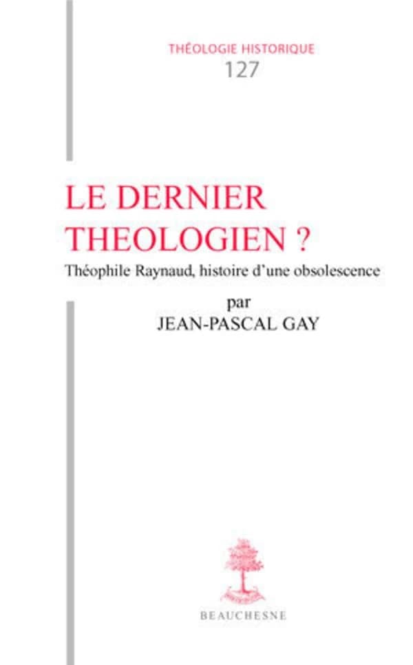 Le dernier théologien ? : Théophile Raynaud, v. 1583-1663, histoire d'une obsolescence