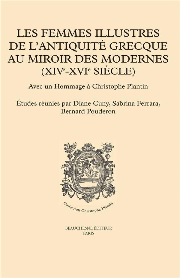 Les femmes illustres de l'Antiquité grecque au miroir des modernes, XIVe-XVIe siècle : avec un hommage à Christophe Plantin : [actes du LXIe Colloque international d'études humanistes, tenu à Tours, Centre d'études supérieures de la Renaissance, 2-5 juill