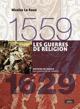 Les guerres de religion : 1559-1629 ([Nouvelle éd.]) Nicolas Le Roux ; ouvrage dirigé par Joël Cornette
