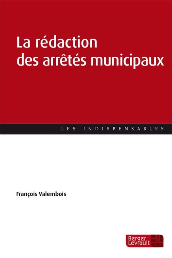 La rédaction des arrêtés municipaux (Éd. à jour au 1er juillet 2022) François Valembois