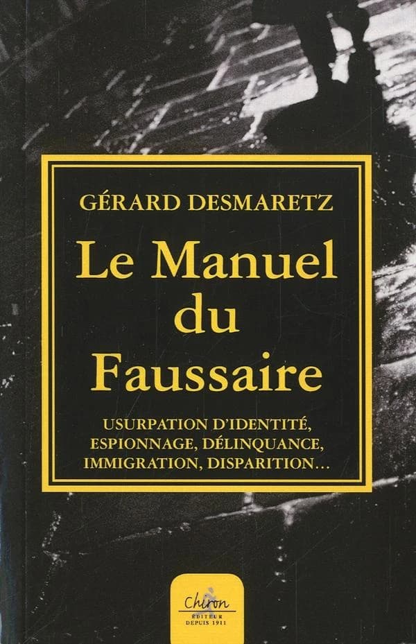 Le manuel du faussaire ; usurpation d'identité, espionnage, délinquance, immigration, disparition...