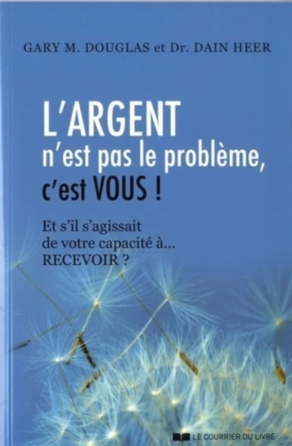 L'argent n'est pas le problème, c'est vous ! : et s'il s'agissait de votre capacité à, recevoir ?