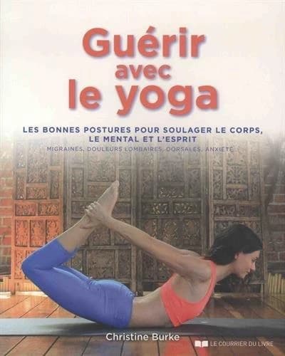 Guérir avec le yoga : les bonnes postures pour soulager le corps, le mental et l'esprit : migraines, douleurs lombaires, dorsales, anxiété