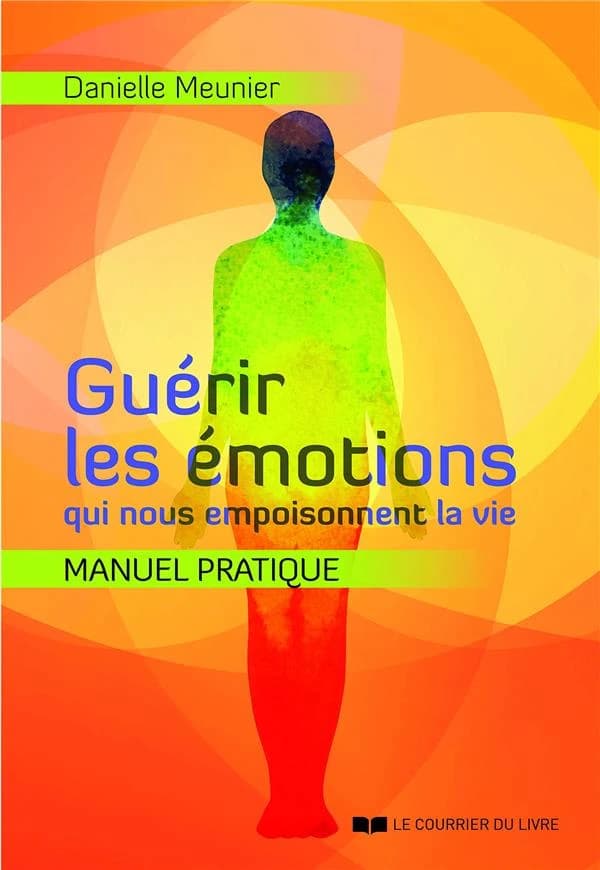 Guérir les émotions qui nous empoisonnent la vie : manuel pratique