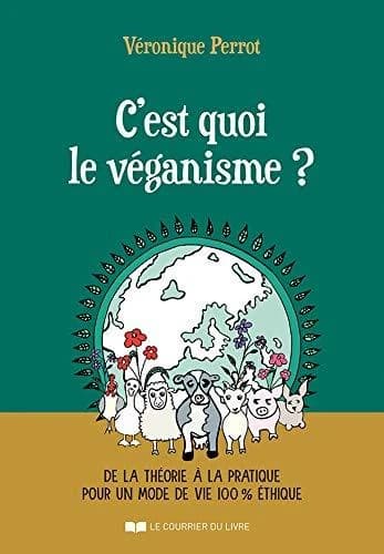 C'est quoi le véganisme ? : de la théorie à la pratique pour un mode de vie 100 % éthique