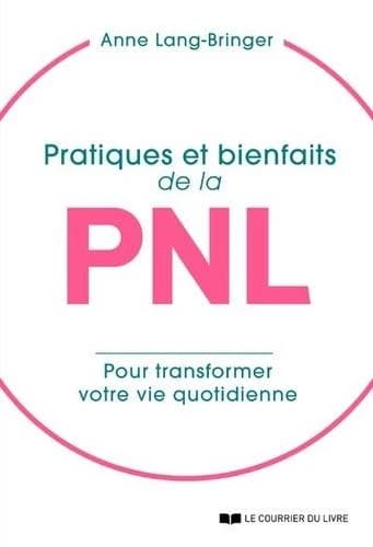 Pratiques et bienfaits de la PNL : transformer sa vie quotidienne pour transformer sa vie !